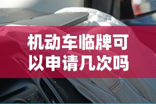 机动车临牌可以申请几次吗  第1张