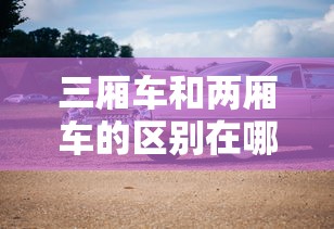 三厢车和两厢车的区别在哪里  第1张