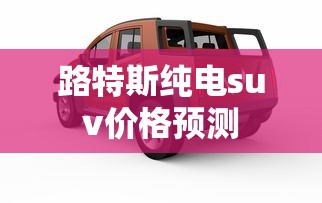 路特斯纯电suv价格预测  第1张