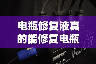 电瓶修复液真的能修复电瓶吗  第1张