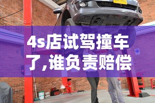 4s店试驾撞车了,谁负责赔偿  第1张