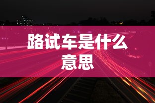 路试车是什么意思  第1张