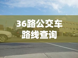 36路公交车路线查询  第1张