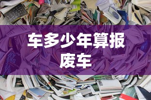 车多少年算报废车  第1张