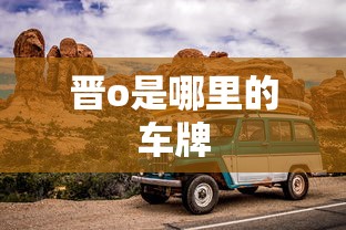 晋o是哪里的车牌  第1张
