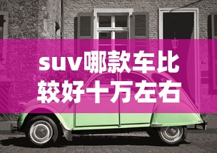 suv哪款车比较好十万左右  第1张