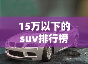 15万以下的suv排行榜  第1张