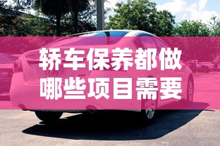 轿车保养都做哪些项目需要多少钱  第1张