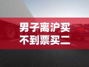 男子离沪买不到票买二手车开回东北  第1张