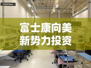 富士康向美新势力投资1.4亿是真的吗  第1张