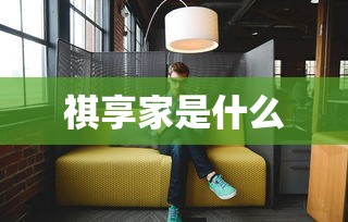 祺享家是什么  第1张