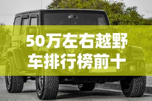50万左右越野车排行榜前十名  第1张