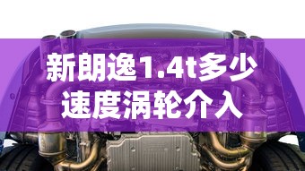 新朗逸1.4t多少速度涡轮介入  第1张