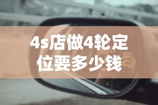 4s店做4轮定位要多少钱  第1张