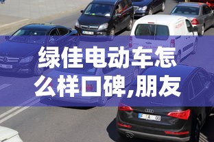 绿佳电动车怎么样口碑,朋友圈说说  第1张