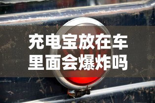 充电宝放在车里面会爆炸吗为什么  第1张