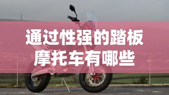 通过性强的踏板摩托车有哪些  第1张