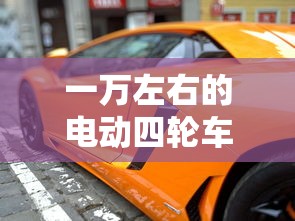 一万左右的电动四轮车哪款好  第1张