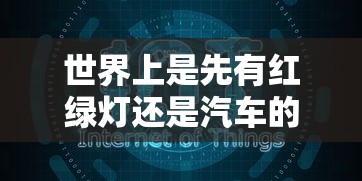 世界上是先有红绿灯还是汽车的  第1张