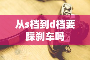 从s档到d档要踩刹车吗  第1张
