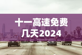 十一高速免费几天2024  第1张
