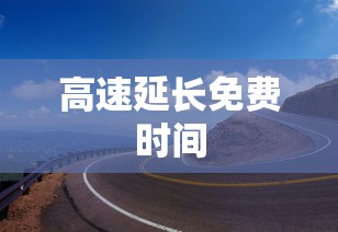 高速延长免费时间  第1张