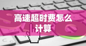 高速超时费怎么计算  第1张
