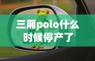 三厢polo什么时候停产了  第1张