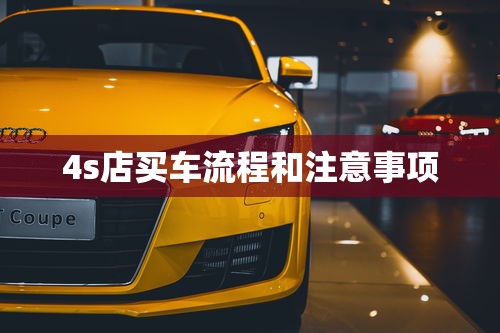 4s店买车流程和注意事项  第1张