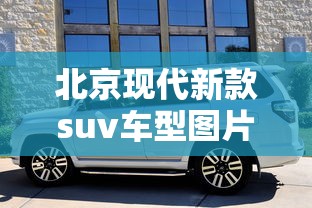 北京现代新款suv车型图片及价格  第1张
