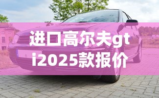 进口高尔夫gti2025款报价及图片  第1张