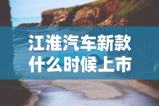 江淮汽车新款什么时候上市  第1张
