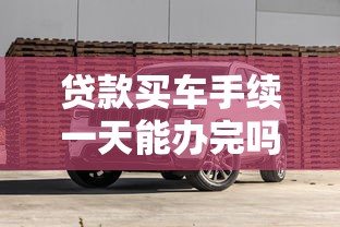 贷款买车手续一天能办完吗  第1张