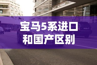 宝马5系进口和国产区别  第1张