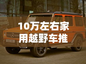 10万左右家用越野车推荐  第1张