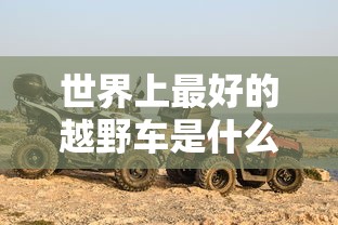 世界上最好的越野车是什么车  第1张