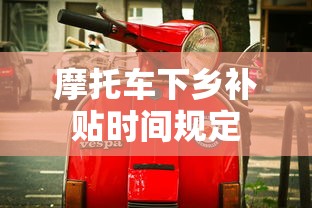 摩托车下乡补贴时间规定  第1张