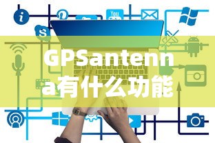 GPSantenna有什么功能  第1张