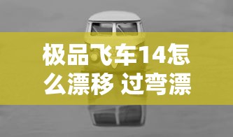 极品飞车14怎么漂移 过弯漂移技巧分享  第1张