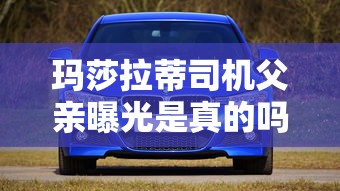 玛莎拉蒂司机父亲曝光是真的吗  第1张