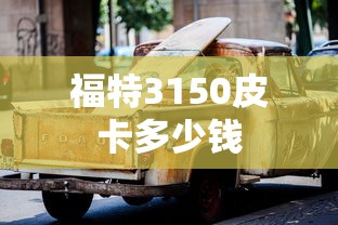 福特3150皮卡多少钱  第1张