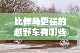 比悍马更强的越野车有哪些  第1张