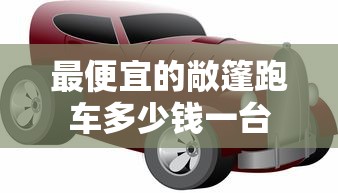最便宜的敞篷跑车多少钱一台  第1张