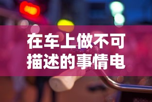 在车上做不可描述的事情电视  第1张