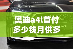 奥迪a4l首付多少钱月供多少钱  第1张