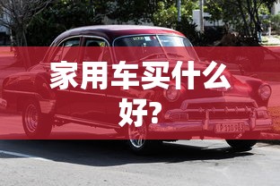 家用车买什么好?  第1张