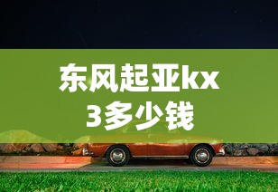 东风起亚kx3多少钱  第1张