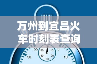 万州到宜昌火车时刻表查询  第1张