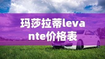 玛莎拉蒂levante价格表  第1张
