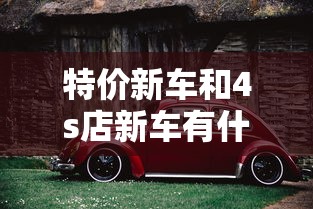 特价新车和4s店新车有什么区别  第1张